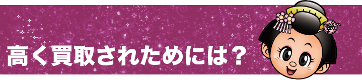 高く買取される為には?